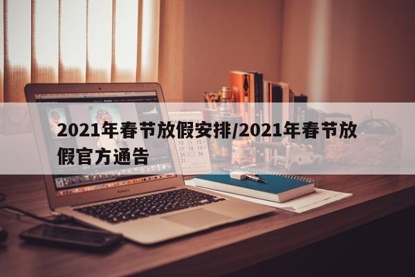 2021年春节放假安排/2021年春节放假官方通告