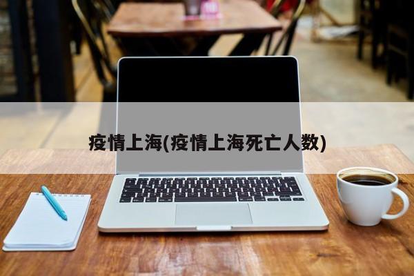 疫情上海(疫情上海死亡人数)