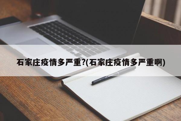 石家庄疫情多严重?(石家庄疫情多严重啊)