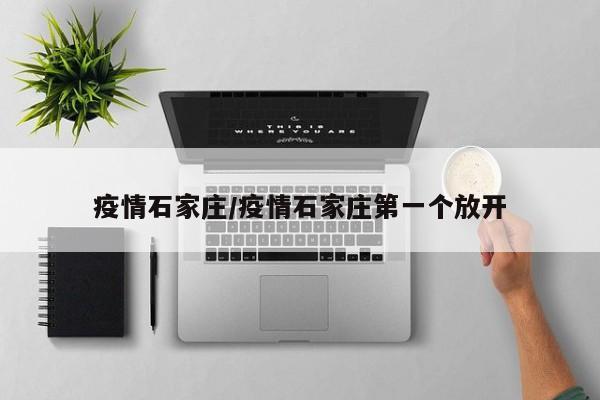 疫情石家庄/疫情石家庄第一个放开