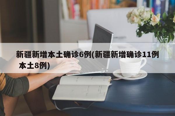 新疆新增本土确诊6例(新疆新增确诊11例 本土8例)