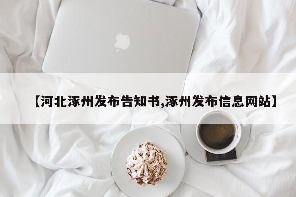 【河北涿州发布告知书,涿州发布信息网站】