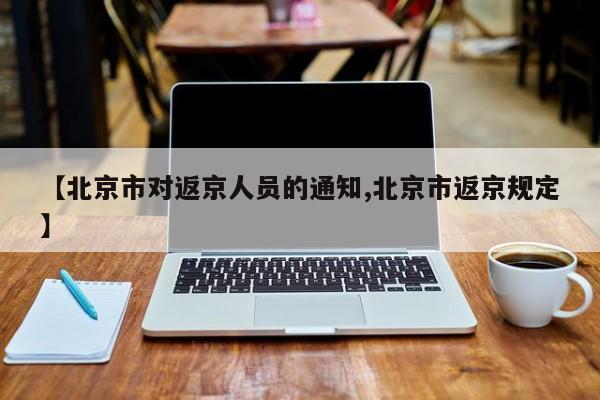 【北京市对返京人员的通知,北京市返京规定】
