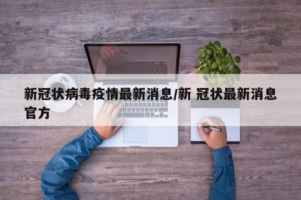 新冠状病毒疫情最新消息/新 冠状最新消息官方