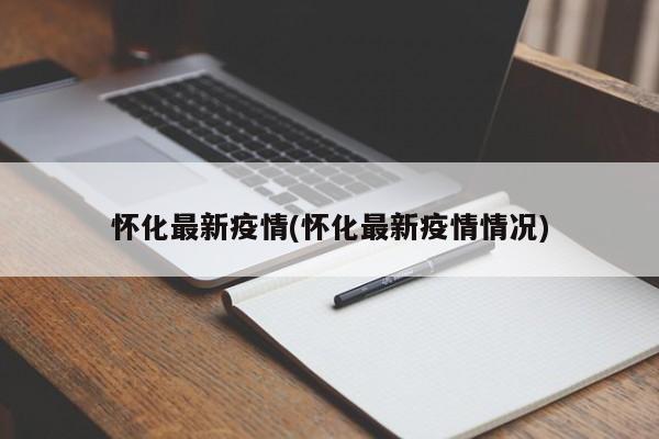 怀化最新疫情(怀化最新疫情情况)