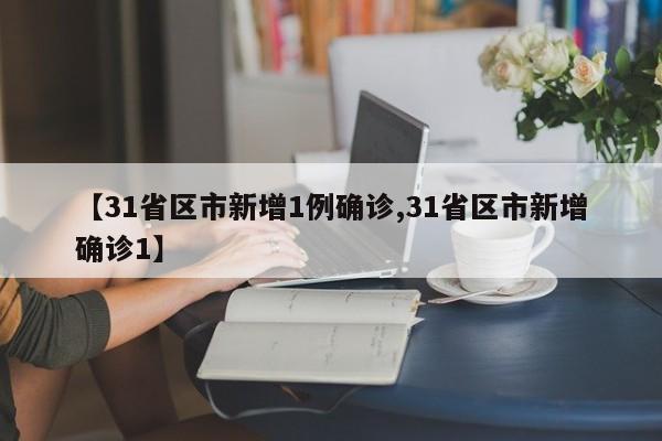【31省区市新增1例确诊,31省区市新增确诊1】