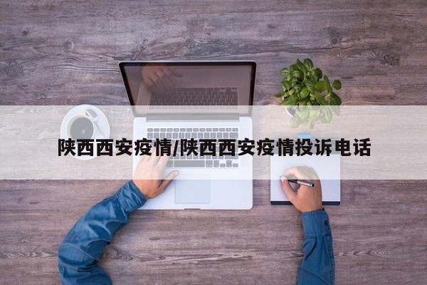 陕西西安疫情/陕西西安疫情投诉电话