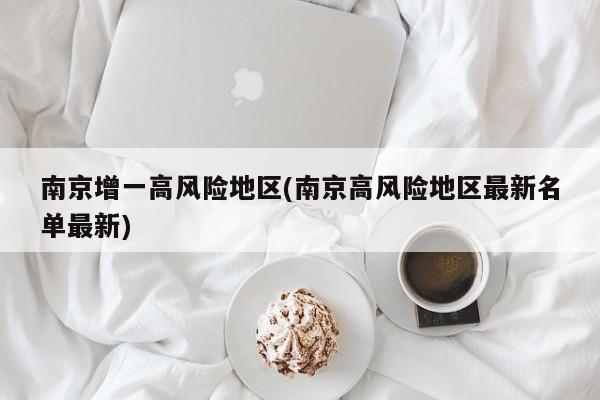 南京增一高风险地区(南京高风险地区最新名单最新)