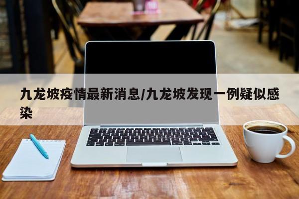 九龙坡疫情最新消息/九龙坡发现一例疑似感染