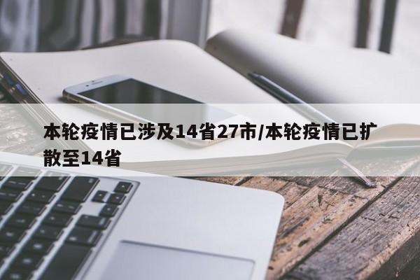 本轮疫情已涉及14省27市/本轮疫情已扩散至14省