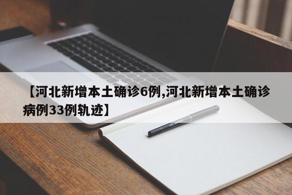 【河北新增本土确诊6例,河北新增本土确诊病例33例轨迹】