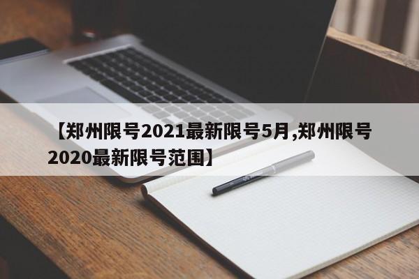 【郑州限号2021最新限号5月,郑州限号2020最新限号范围】