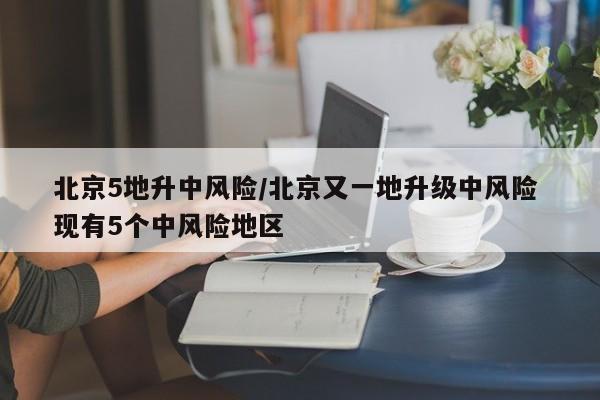 北京5地升中风险/北京又一地升级中风险 现有5个中风险地区