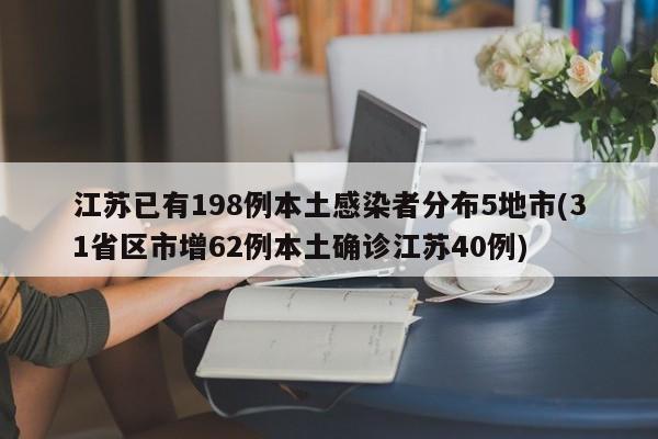 江苏已有198例本土感染者分布5地市(31省区市增62例本土确诊江苏40例)
