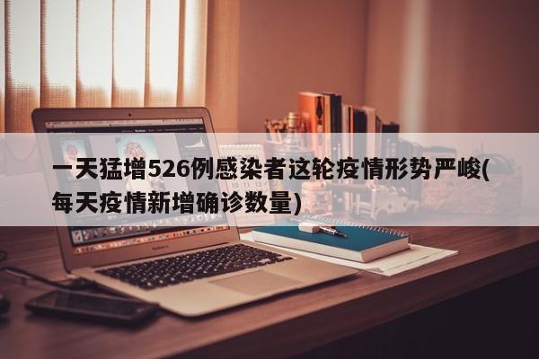 一天猛增526例感染者这轮疫情形势严峻(每天疫情新增确诊数量)