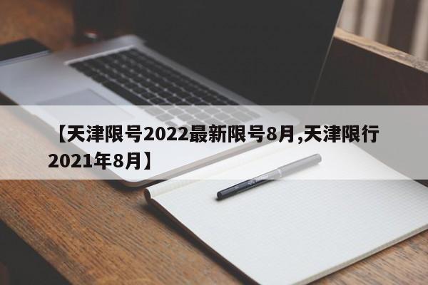 【天津限号2022最新限号8月,天津限行2021年8月】