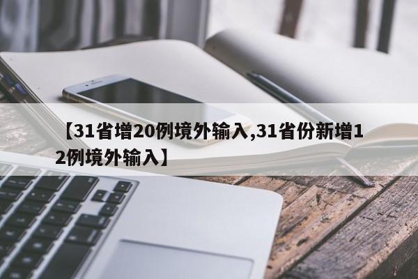 【31省增20例境外输入,31省份新增12例境外输入】