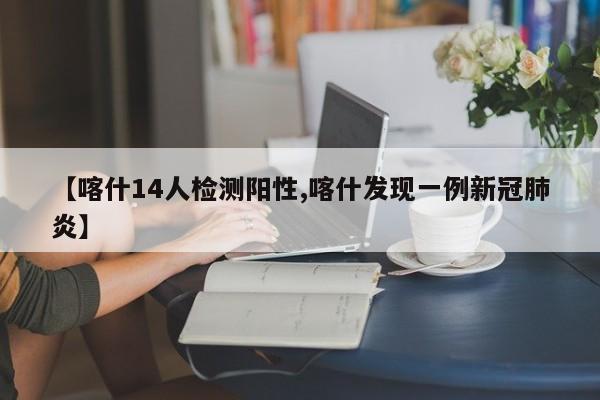 【喀什14人检测阳性,喀什发现一例新冠肺炎】