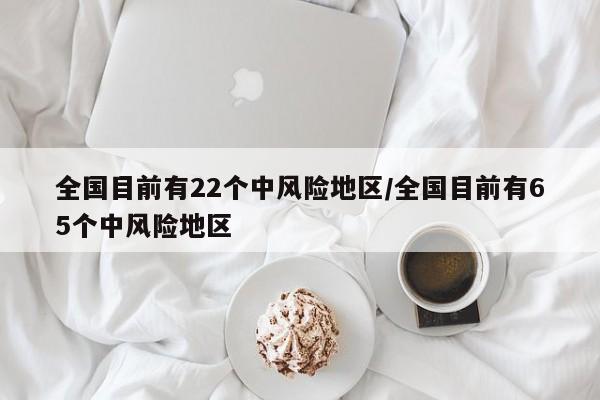全国目前有22个中风险地区/全国目前有65个中风险地区