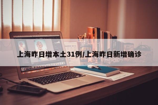 上海昨日增本土31例/上海昨日新增确诊