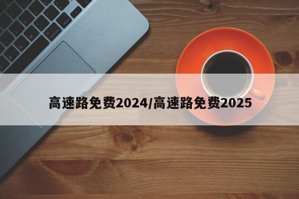 高速路免费2024/高速路免费2025