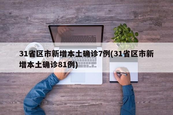 31省区市新增本土确诊7例(31省区市新增本土确诊81例)