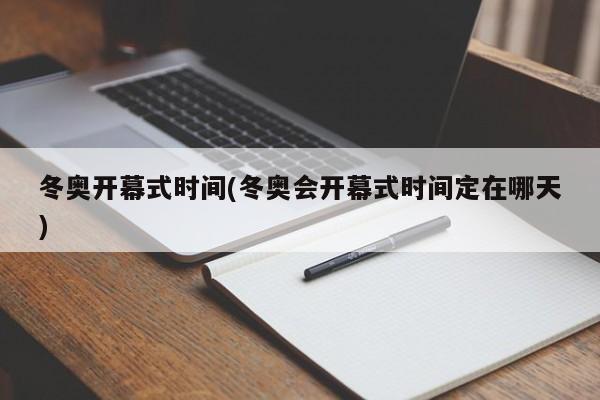 冬奥开幕式时间(冬奥会开幕式时间定在哪天)