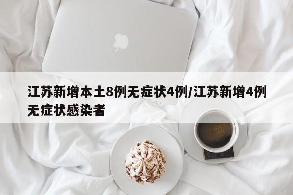 江苏新增本土8例无症状4例/江苏新增4例无症状感染者