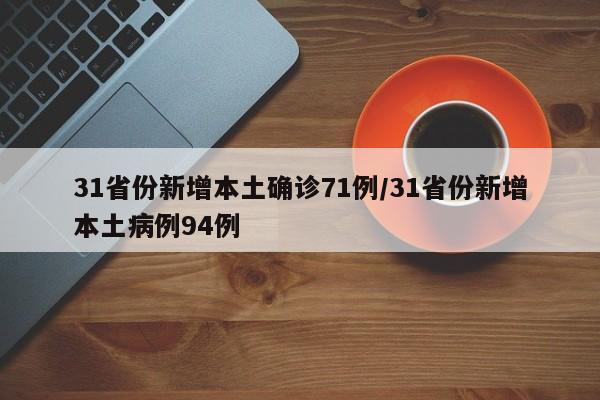 31省份新增本土确诊71例/31省份新增本土病例94例