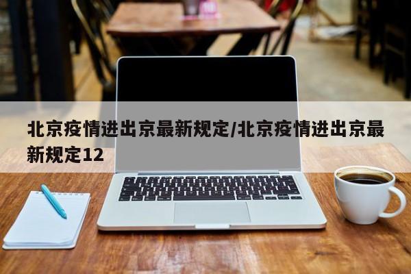 北京疫情进出京最新规定/北京疫情进出京最新规定12