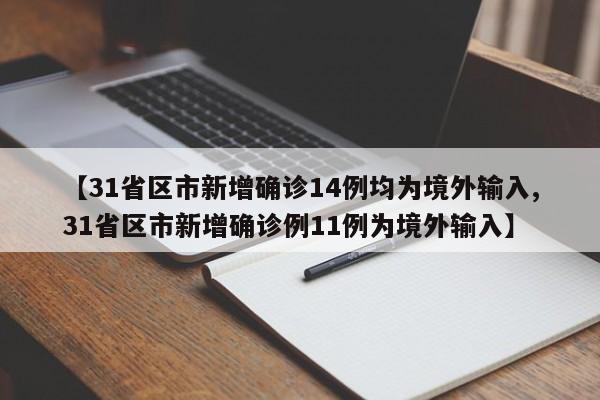 【31省区市新增确诊14例均为境外输入,31省区市新增确诊例11例为境外输入】