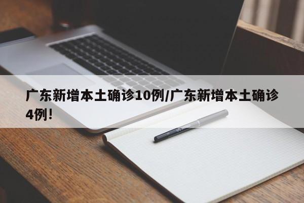 广东新增本土确诊10例/广东新增本土确诊4例!