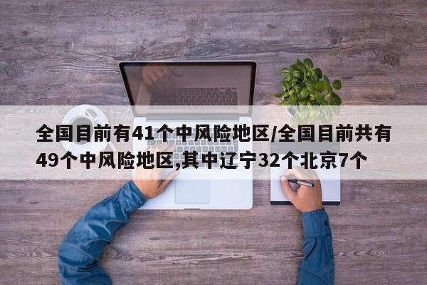 全国目前有41个中风险地区/全国目前共有49个中风险地区,其中辽宁32个北京7个