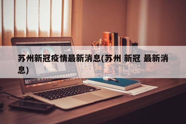 苏州新冠疫情最新消息(苏州 新冠 最新消息)