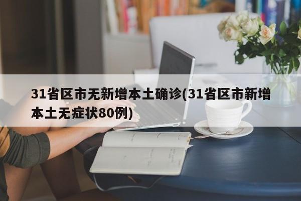 31省区市无新增本土确诊(31省区市新增本土无症状80例)