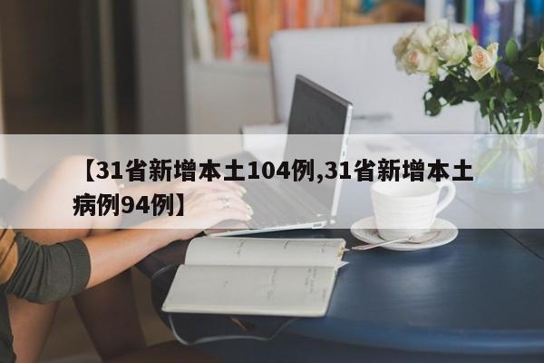 【31省新增本土104例,31省新增本土病例94例】