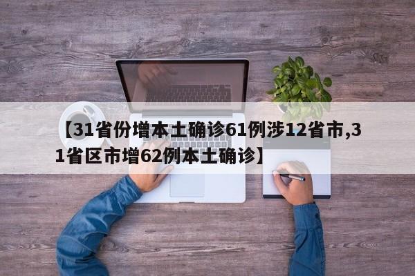 【31省份增本土确诊61例涉12省市,31省区市增62例本土确诊】